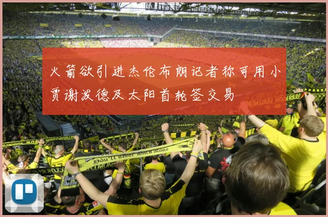 火箭欲引进杰伦布朗记者称可用小贾谢泼德及太阳首轮签交易