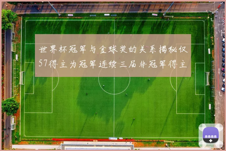 世界杯冠军与金球奖的关系揭秘仅57得主为冠军连续三届非冠军得主分析