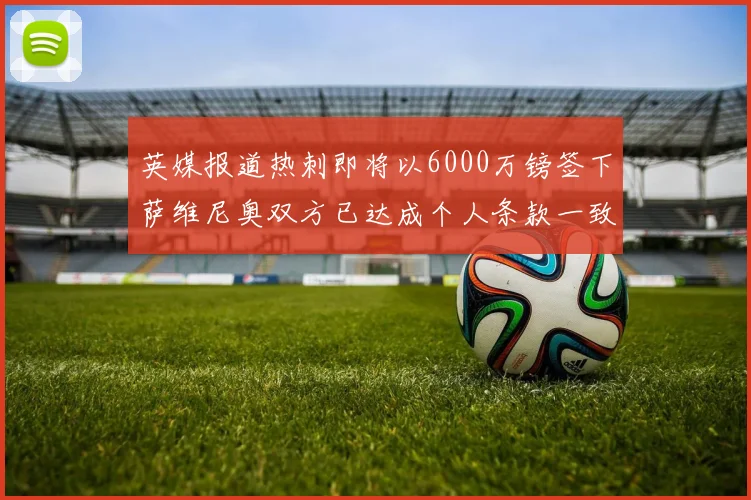 英媒报道热刺即将以6000万镑签下萨维尼奥双方已达成个人条款一致