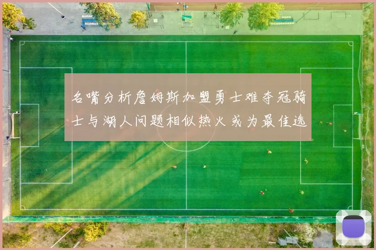 名嘴分析詹姆斯加盟勇士难夺冠骑士与湖人问题相似热火或为最佳选择