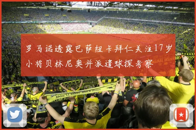 罗马诺透露巴萨纽卡拜仁关注17岁小将贝林尼奥并派遣球探考察