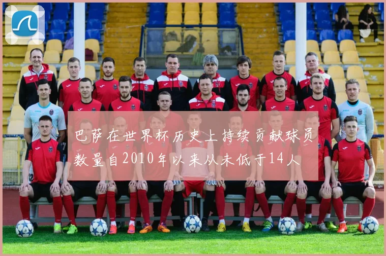 巴萨在世界杯历史上持续贡献球员数量自2010年以来从未低于14人