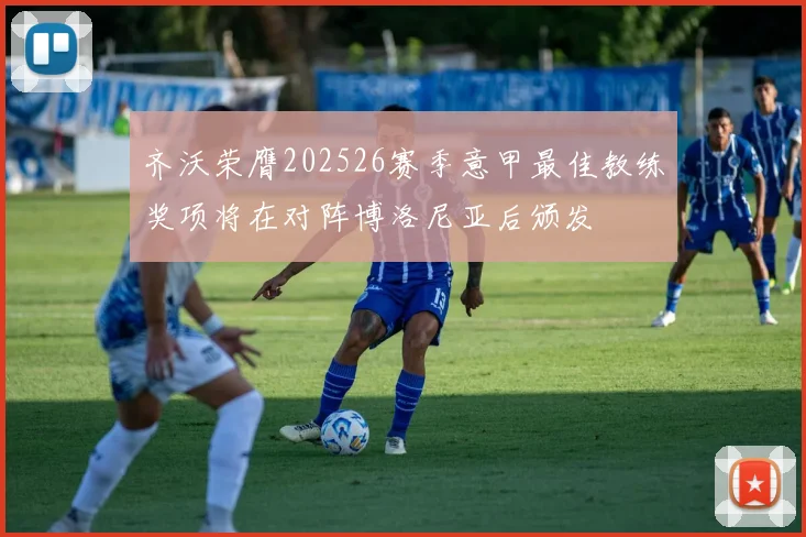 齐沃荣膺202526赛季意甲最佳教练奖项将在对阵博洛尼亚后颁发